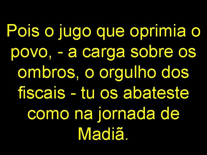 Pois o jugo que oprimia o povo, - a carga sobre os ombros, o