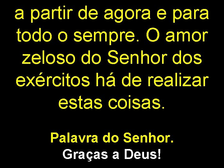 a partir de agora e para todo o sempre. O amor zeloso do Senhor