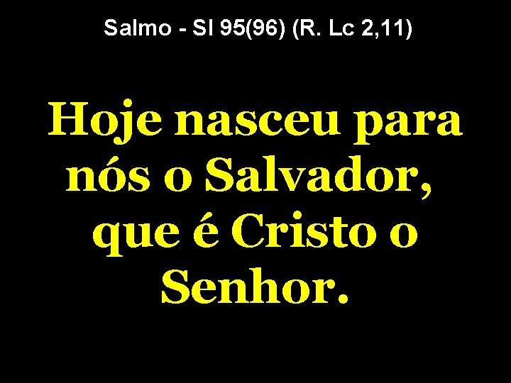 Salmo - Sl 95(96) (R. Lc 2, 11) Hoje nasceu para nós o Salvador,