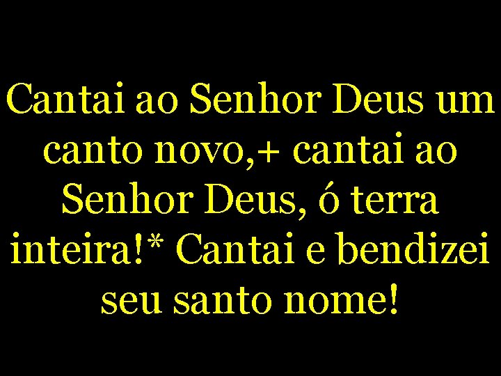 Cantai ao Senhor Deus um canto novo, + cantai ao Senhor Deus, ó terra