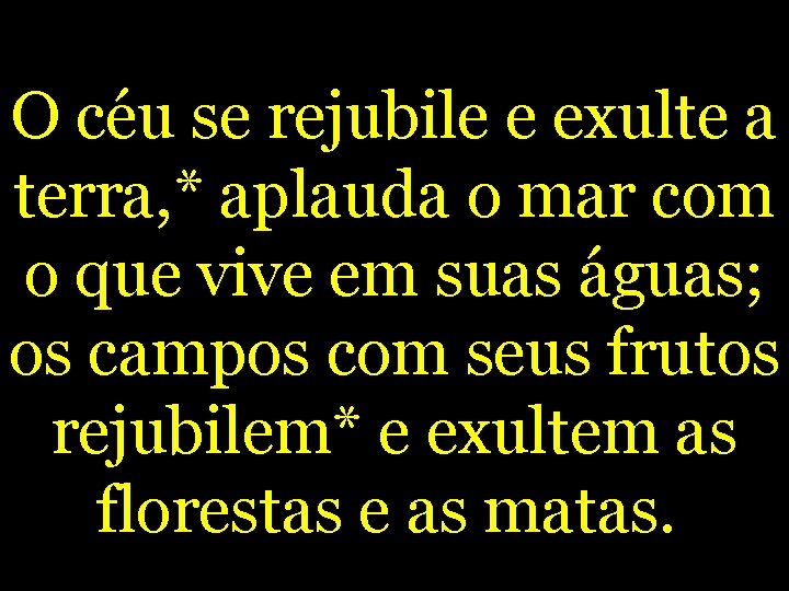 O céu se rejubile e exulte a terra, * aplauda o mar com o