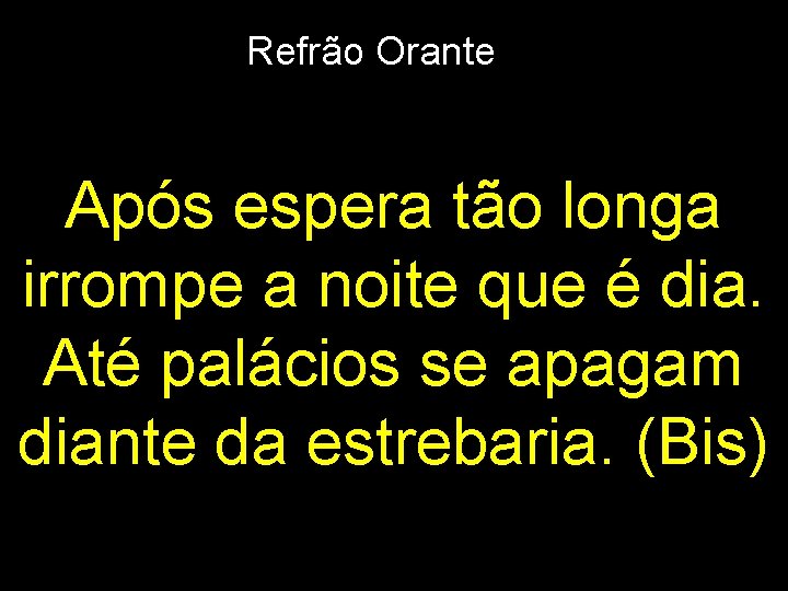 Refrão Orante Após espera tão longa irrompe a noite que é dia. Até palácios