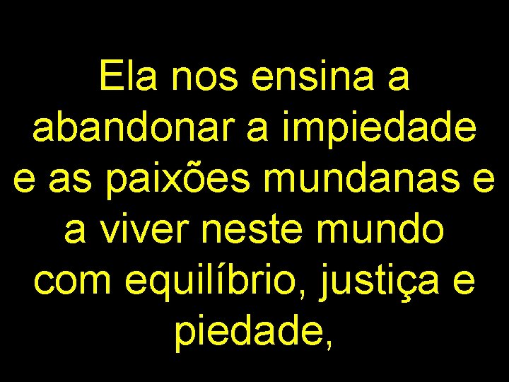 Ela nos ensina a abandonar a impiedade e as paixões mundanas e a viver