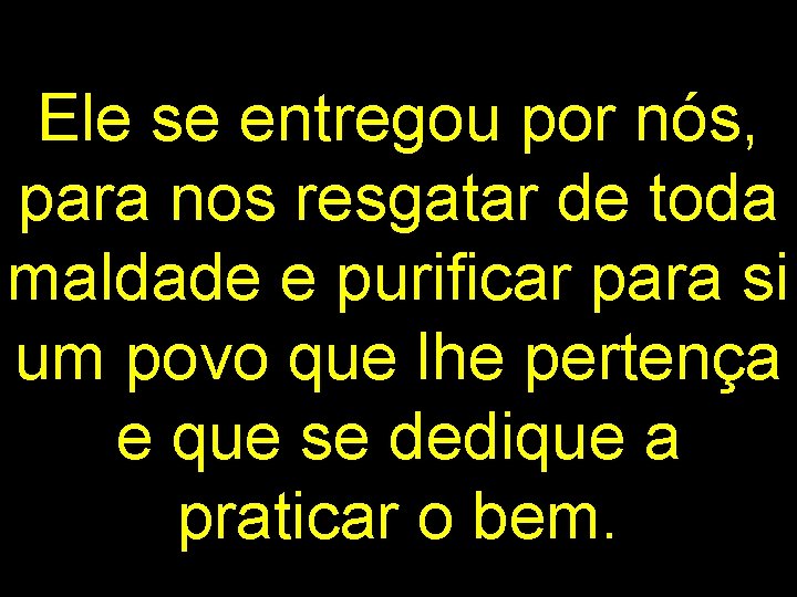 Ele se entregou por nós, para nos resgatar de toda maldade e purificar para