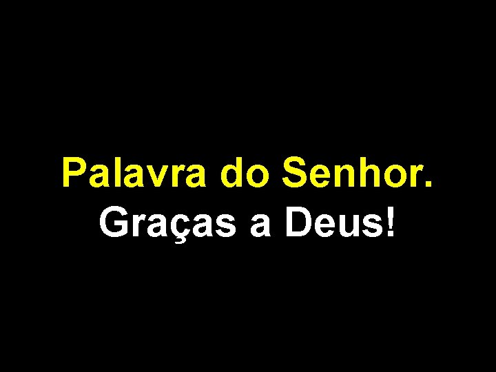 Palavra do Senhor. Graças a Deus! 