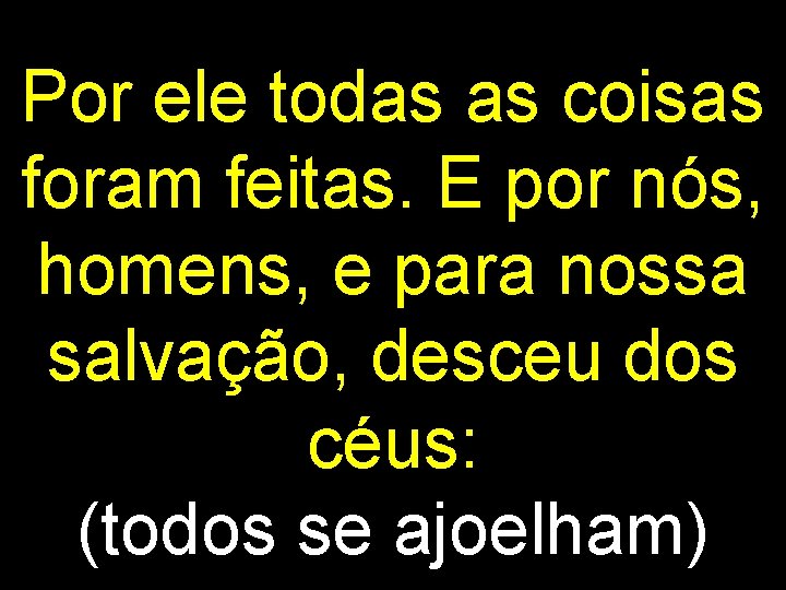 Por ele todas as coisas foram feitas. E por nós, homens, e para nossa