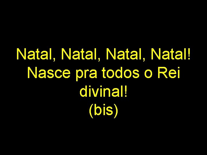 Natal, Natal! Nasce pra todos o Rei divinal! (bis) 