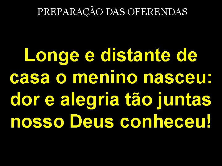 PREPARAÇÃO DAS OFERENDAS Longe e distante de casa o menino nasceu: dor e alegria