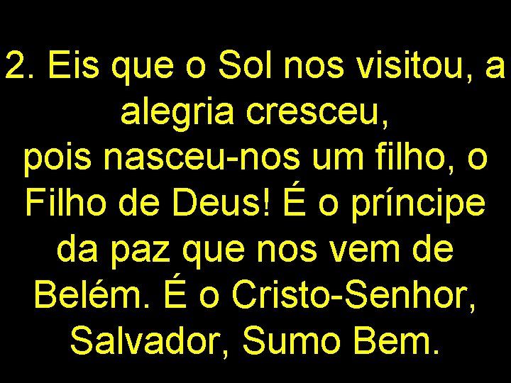 2. Eis que o Sol nos visitou, a alegria cresceu, pois nasceu-nos um filho,