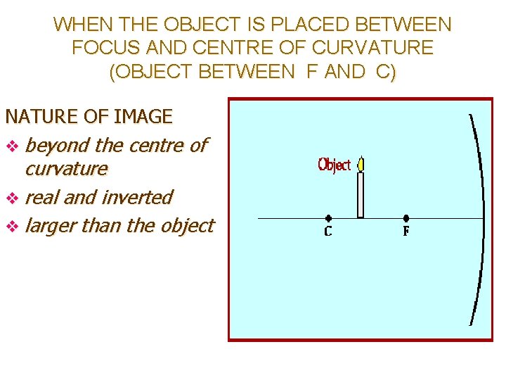 WHEN THE OBJECT IS PLACED BETWEEN FOCUS AND CENTRE OF CURVATURE (OBJECT BETWEEN F WHEN THE OBJECT IS PLACED BETWEEN FOCUS AND CENTRE OF CURVATURE (OBJECT BETWEEN F