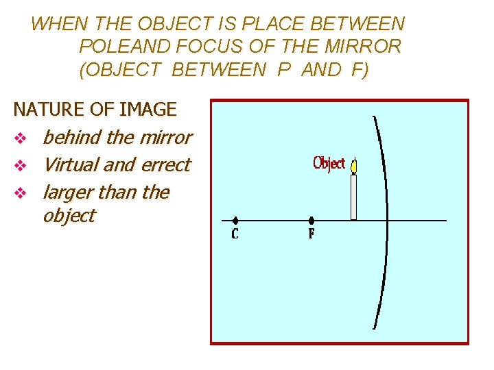 WHEN THE OBJECT IS PLACE BETWEEN POLEAND FOCUS OF THE MIRROR (OBJECT BETWEEN P