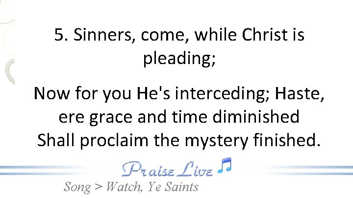 5. Sinners, come, while Christ is pleading; Now for you He's interceding; Haste, ere