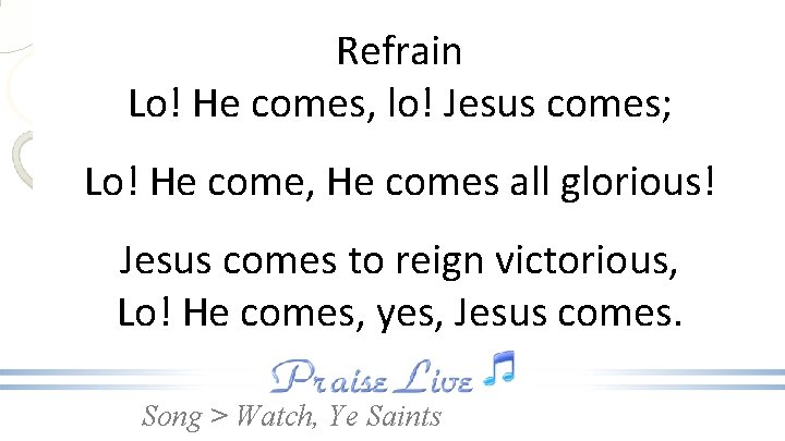 Refrain Lo! He comes, lo! Jesus comes; Lo! He come, He comes all glorious!