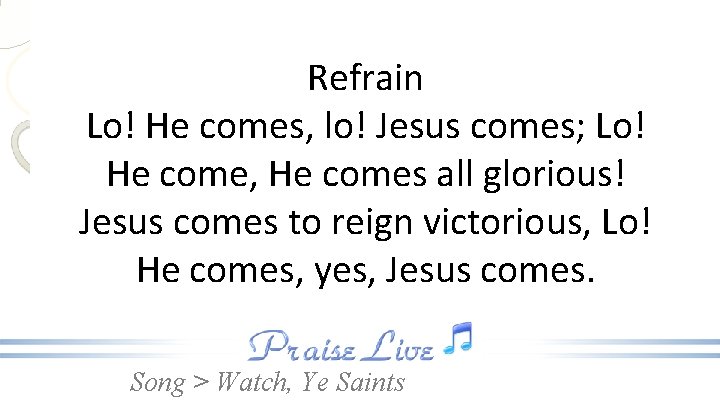 Refrain Lo! He comes, lo! Jesus comes; Lo! He come, He comes all glorious!