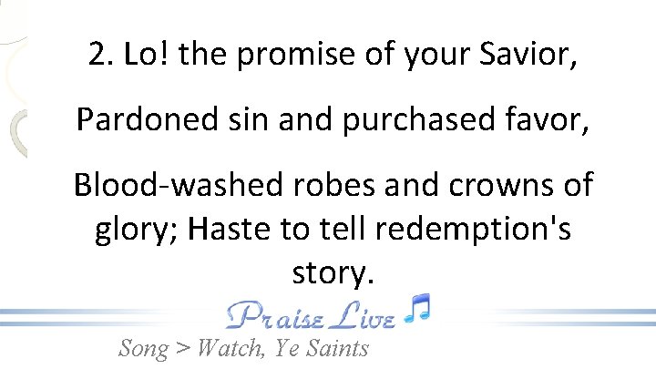 2. Lo! the promise of your Savior, Pardoned sin and purchased favor, Blood-washed robes