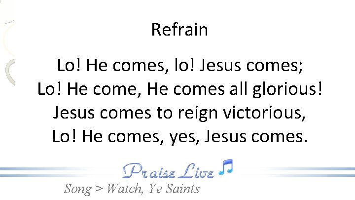 Refrain Lo! He comes, lo! Jesus comes; Lo! He come, He comes all glorious!