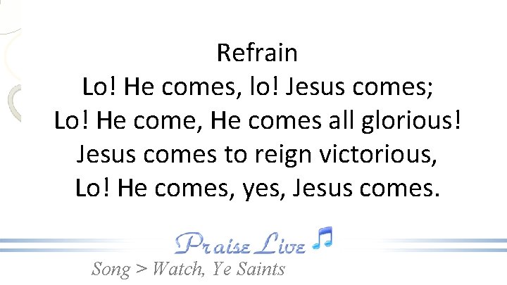 Refrain Lo! He comes, lo! Jesus comes; Lo! He come, He comes all glorious!