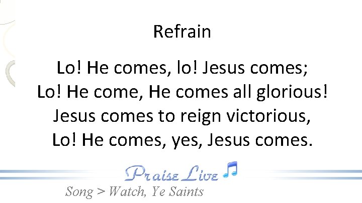 Refrain Lo! He comes, lo! Jesus comes; Lo! He come, He comes all glorious!