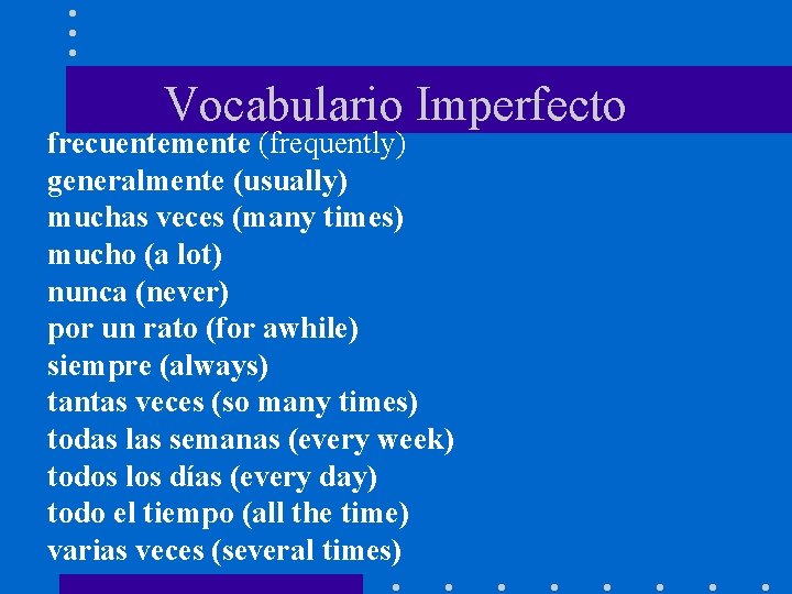 Vocabulario Imperfecto frecuentemente (frequently) generalmente (usually) muchas veces (many times) mucho (a lot) nunca