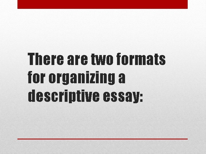 There are two formats for organizing a descriptive essay: 