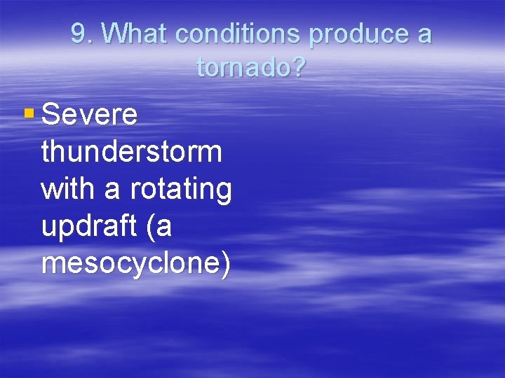 9. What conditions produce a tornado? § Severe thunderstorm with a rotating updraft (a