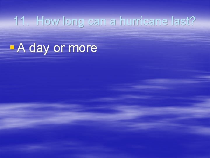 11. How long can a hurricane last? § A day or more 