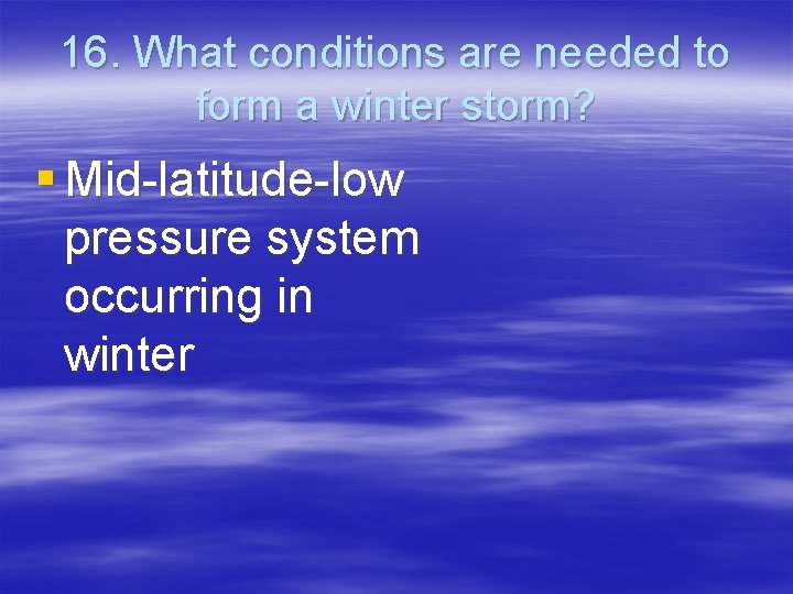 16. What conditions are needed to form a winter storm? § Mid-latitude-low pressure system