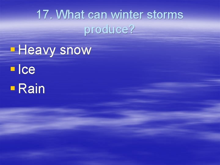 17. What can winter storms produce? § Heavy snow § Ice § Rain 