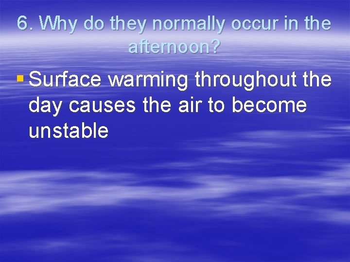 6. Why do they normally occur in the afternoon? § Surface warming throughout the