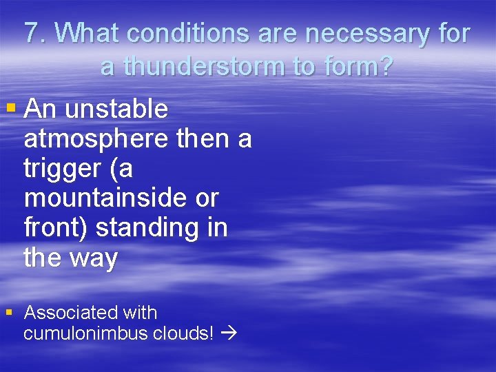 7. What conditions are necessary for a thunderstorm to form? § An unstable atmosphere