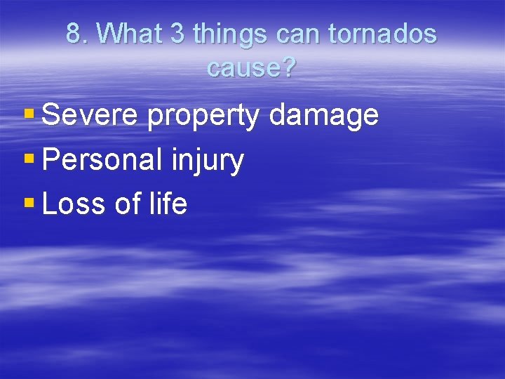 8. What 3 things can tornados cause? § Severe property damage § Personal injury