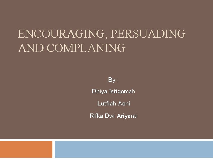 ENCOURAGING, PERSUADING AND COMPLANING By : Dhiya Istiqomah Lutfiah Aeni Rifka Dwi Ariyanti 