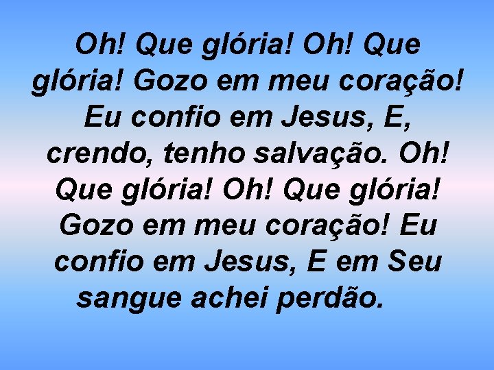 Oh! Que glória! Gozo em meu coração! Eu confio em Jesus, E, crendo, tenho