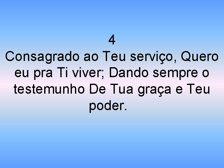 4 Consagrado ao Teu serviço, Quero eu pra Ti viver; Dando sempre o testemunho