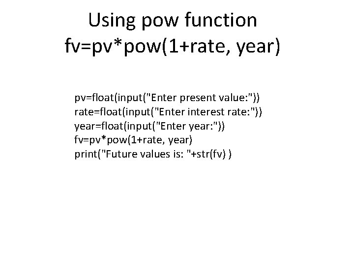 Using pow function fv=pv*pow(1+rate, year) pv=float(input("Enter present value: ")) rate=float(input("Enter interest rate: ")) year=float(input("Enter