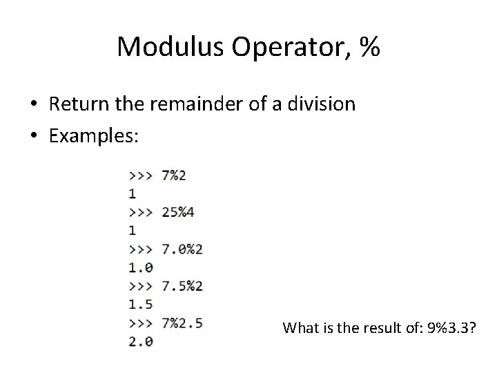 Modulus Operator, % • Return the remainder of a division • Examples: What is
