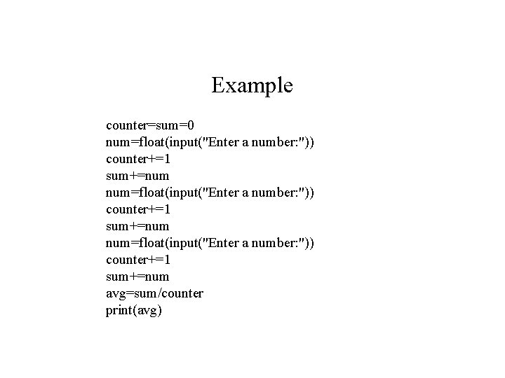 Example counter=sum=0 num=float(input("Enter a number: ")) counter+=1 sum+=num avg=sum/counter print(avg) 