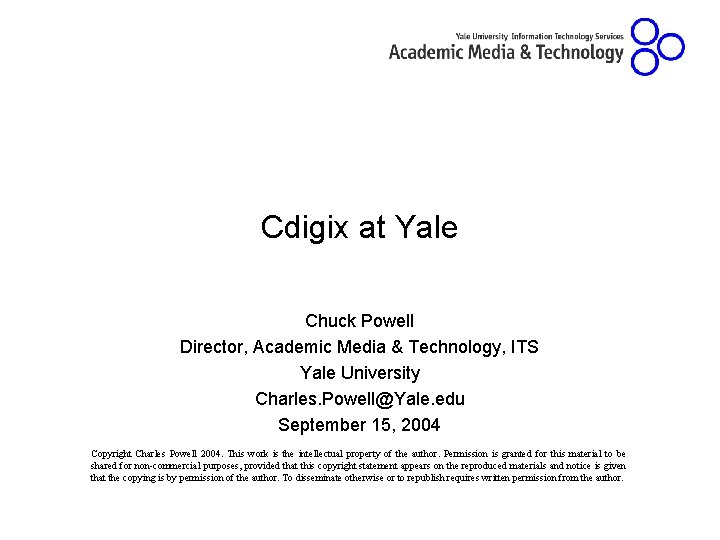Cdigix at Yale Chuck Powell Director, Academic Media & Technology, ITS Yale University Charles.