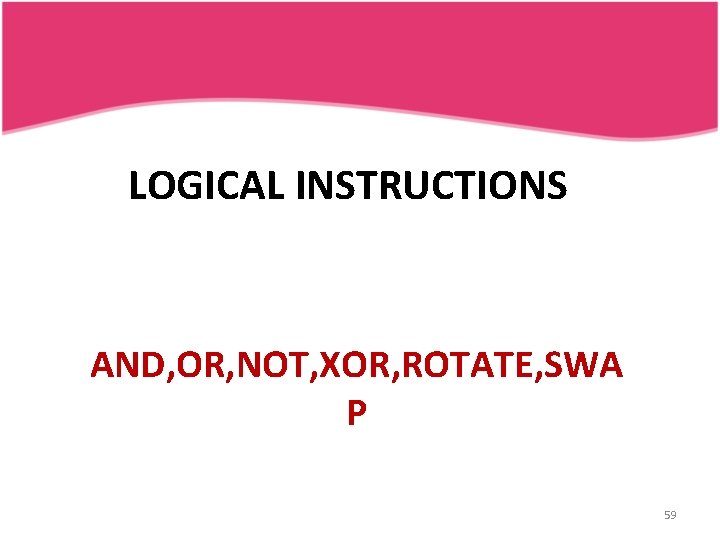 LOGICAL INSTRUCTIONS AND, OR, NOT, XOR, ROTATE, SWA P 59 