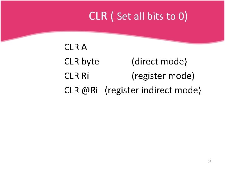 CLR ( Set all bits to 0) CLR A CLR byte (direct mode) CLR