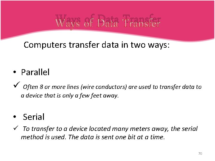 Ways of Data Transfer q Computers transfer data in two ways: • Parallel ü