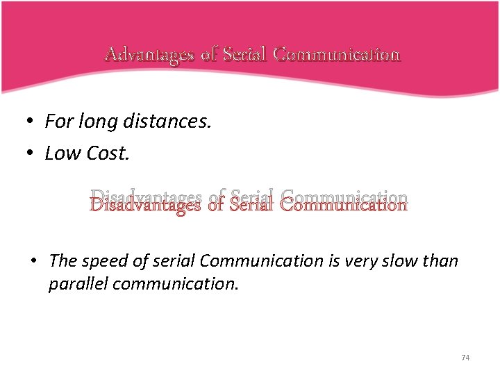 Advantages of Serial Communication • For long distances. • Low Cost. Disadvantages of Serial