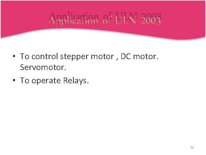 Application of ULN 2003 • To control stepper motor , DC motor. Servomotor. •