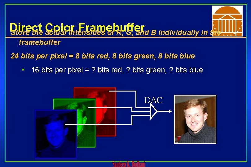 Direct Color Framebuffer Store the actual intensities of R, G, and B individually in