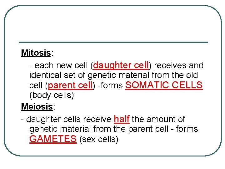 Mitosis: - each new cell (daughter cell) receives and identical set of genetic material