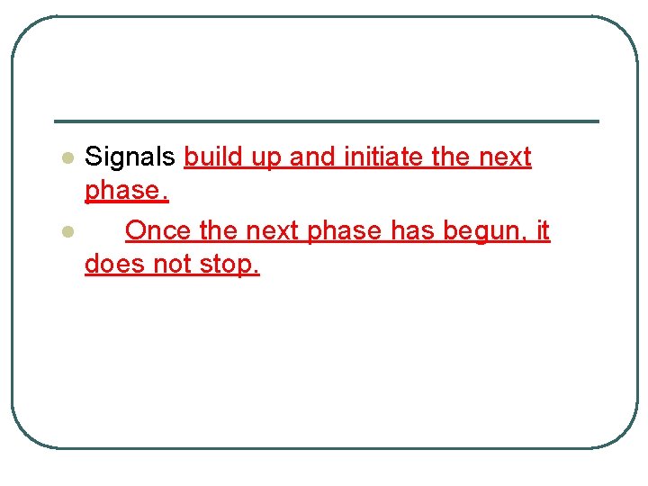 l l Signals build up and initiate the next phase. Once the next phase