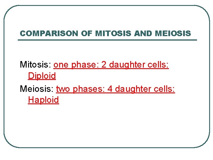 COMPARISON OF MITOSIS AND MEIOSIS Mitosis: one phase: 2 daughter cells: Diploid Meiosis: two