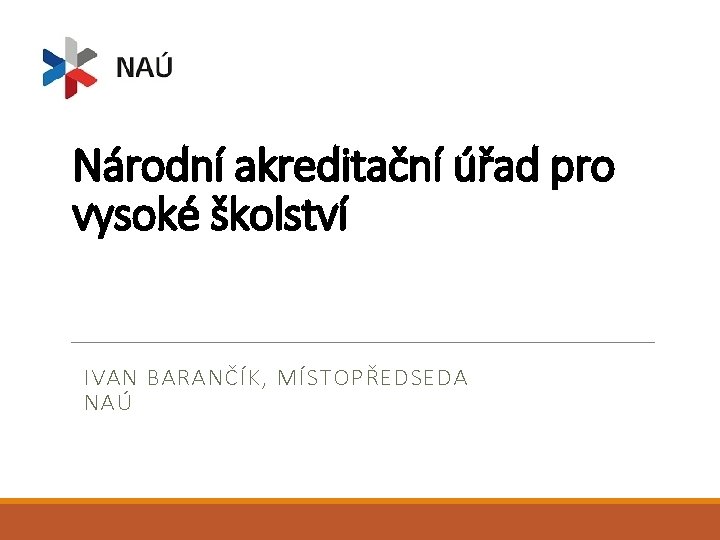 Národní akreditační úřad pro vysoké školství IVAN BARANČÍK, MÍSTOPŘEDSEDA NAÚ 