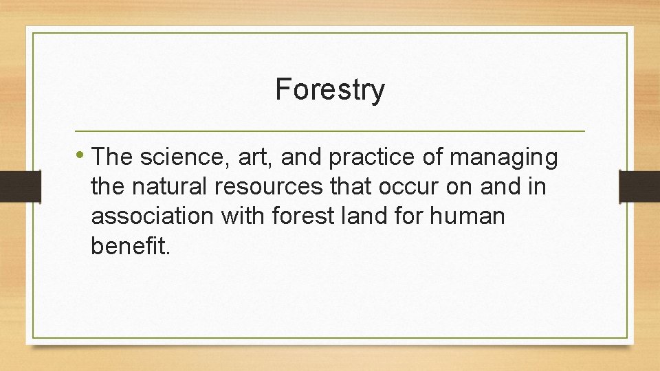 Forestry • The science, art, and practice of managing the natural resources that occur