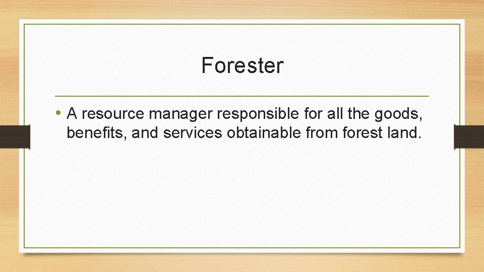 Forester • A resource manager responsible for all the goods, benefits, and services obtainable